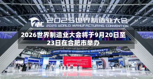 2026世界制造业大会将于9月20日至23日在合肥市举办