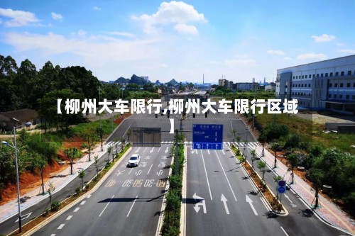 【柳州大车限行,柳州大车限行区域】-第3张图片
