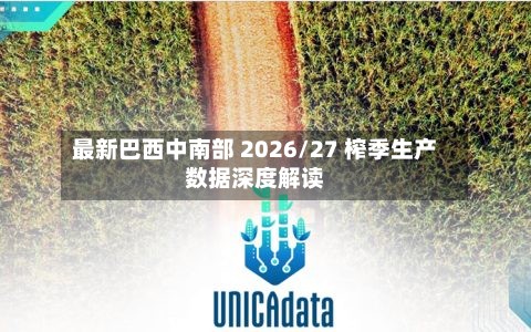 最新巴西中南部 2026/27 榨季生产数据深度解读-第3张图片