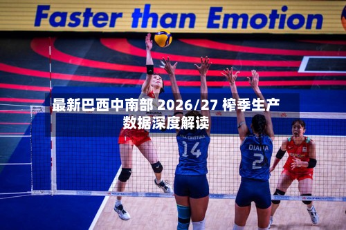 最新巴西中南部 2026/27 榨季生产数据深度解读-第2张图片
