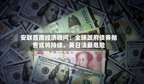 安联首席经济顾问：全球政府债券抛售或将持续，英日法最危险