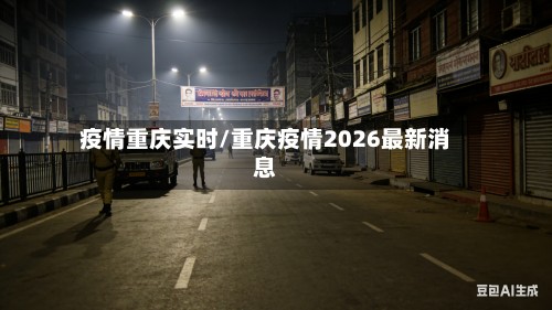 疫情重庆实时/重庆疫情2026最新消息-第3张图片