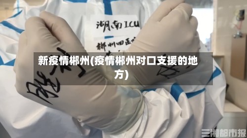 新疫情郴州(疫情郴州对口支援的地方)-第3张图片