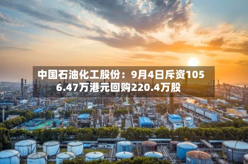 中国石油化工股份:9月4日斥资1056.47万港元回购220.4万股-第2张图片