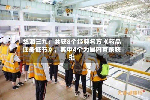 华润三九：共获8个经典名方《药品注册证书》，其中4个为国内首家获批-第1张图片