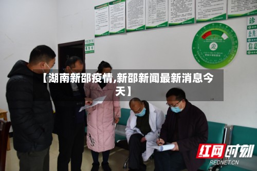 【湖南新邵疫情,新邵新闻最新消息今天】-第2张图片