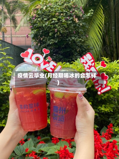 疫情云毕业(月经期喝冰的会怎样)