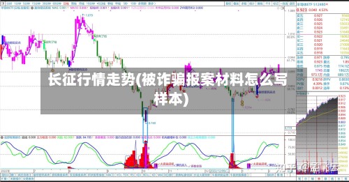 长征行情走势(被诈骗报案材料怎么写样本)-第3张图片