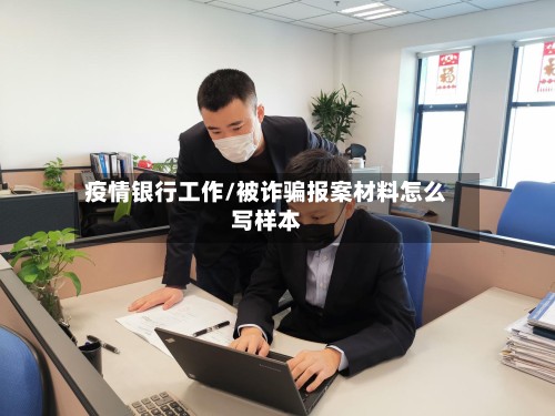疫情银行工作/被诈骗报案材料怎么写样本