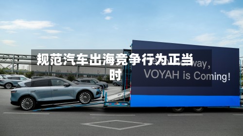 规范汽车出海竞争行为正当时-第2张图片