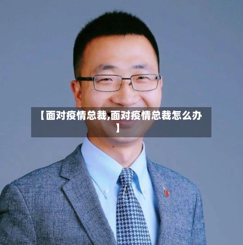 【面对疫情总裁,面对疫情总裁怎么办】-第3张图片