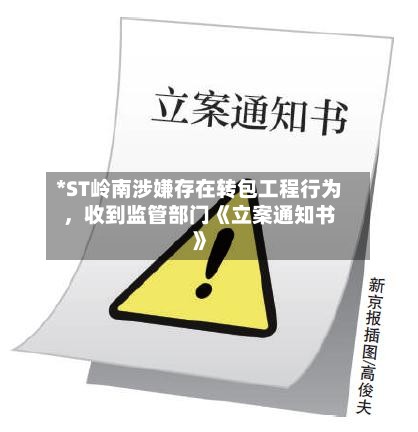*ST岭南涉嫌存在转包工程行为，收到监管部门《立案通知书》-第2张图片