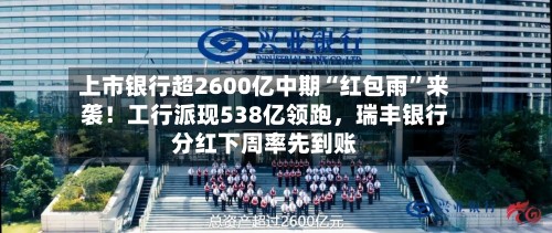 上市银行超2600亿中期“红包雨”来袭！工行派现538亿领跑	，瑞丰银行分红下周率先到账-第2张图片