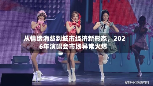 从情绪消费到城市经济新形态，2026年演唱会市场异常火爆