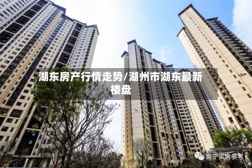 湖东房产行情走势/湖州市湖东最新楼盘-第2张图片