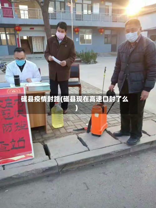 磁县疫情封路(磁县现在高速口封了么)-第3张图片