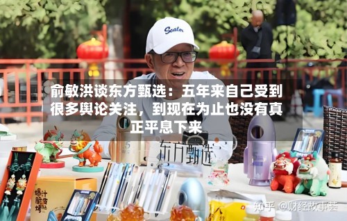 俞敏洪谈东方甄选：五年来自己受到很多舆论关注，到现在为止也没有真正平息下来-第2张图片
