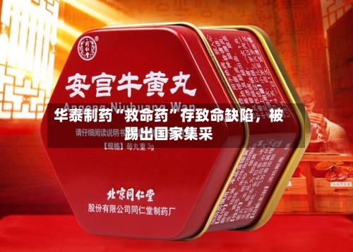 华泰制药“救命药	”存致命缺陷	，被踢出国家集采-第2张图片