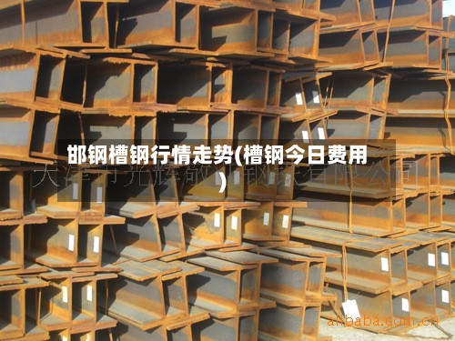 邯钢槽钢行情走势(槽钢今日费用)-第3张图片