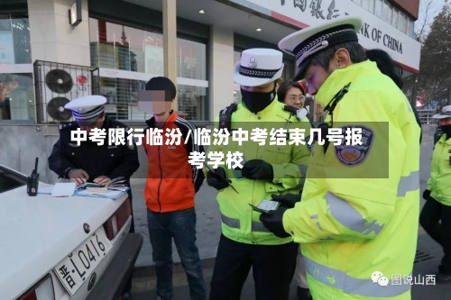 中考限行临汾/临汾中考结束几号报考学校-第2张图片