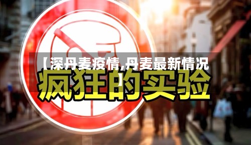 【深丹麦疫情,丹麦最新情况】-第3张图片