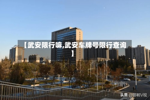 【武安限行嘛,武安车牌号限行查询】
