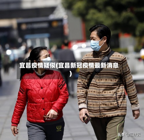 宜昌疫情疑似(宜昌新冠疫情最新消息)-第2张图片