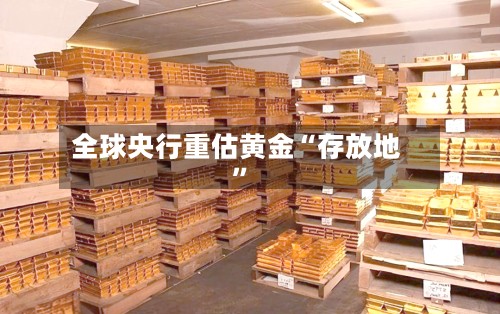 全球央行重估黄金“存放地”-第2张图片