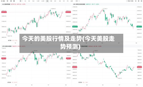今天的美股行情及走势(今天美股走势预测)