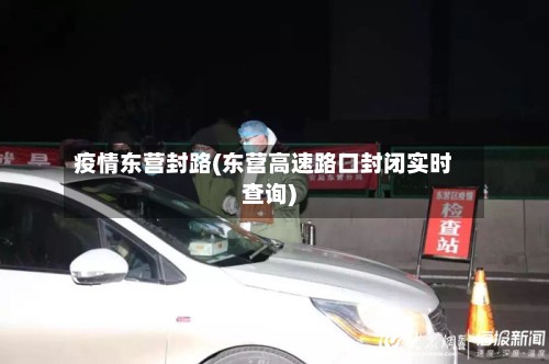 疫情东营封路(东营高速路口封闭实时查询)-第2张图片