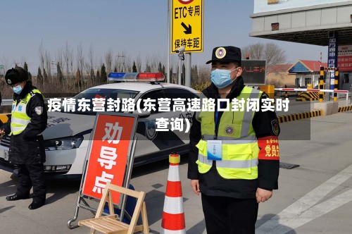 疫情东营封路(东营高速路口封闭实时查询)-第3张图片