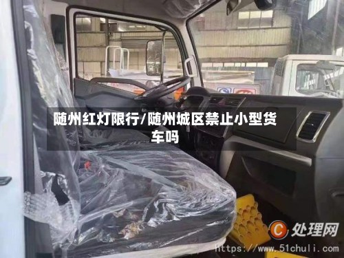 随州红灯限行/随州城区禁止小型货车吗