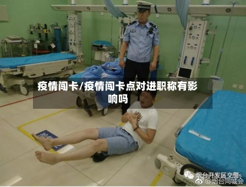 疫情闯卡/疫情闯卡点对进职称有影响吗
