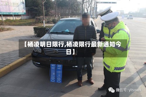 【杨凌明日限行,杨凌限行最新通知今日】