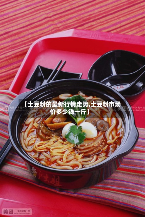 【土豆粉的最新行情走势,土豆粉市场价多少钱一斤】-第3张图片