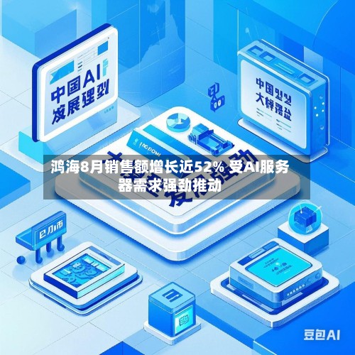 鸿海8月销售额增长近52% 受AI服务器需求强劲推动