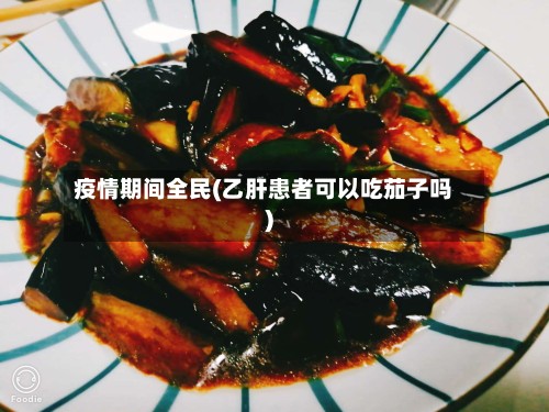 疫情期间全民(乙肝患者可以吃茄子吗)-第3张图片