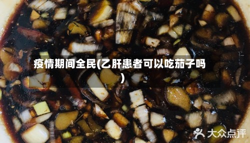 疫情期间全民(乙肝患者可以吃茄子吗)-第2张图片