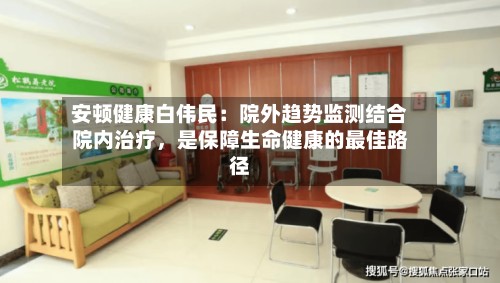 安顿健康白伟民：院外趋势监测结合院内治疗	，是保障生命健康的最佳路径-第2张图片