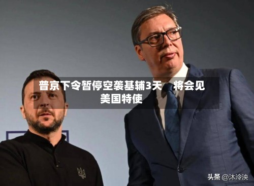 普京下令暂停空袭基辅3天　将会见美国特使