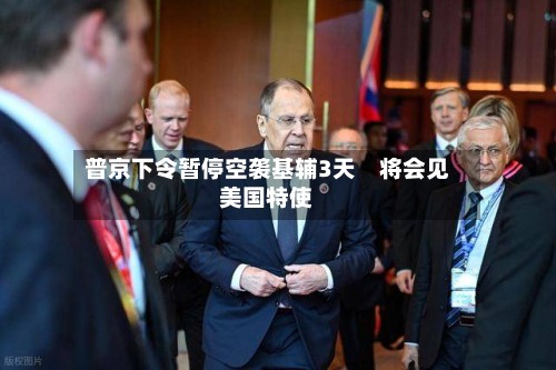 普京下令暂停空袭基辅3天 将会见美国特使-第2张图片