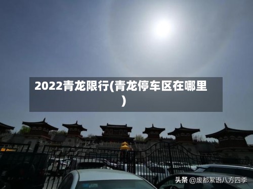 2022青龙限行(青龙停车区在哪里)