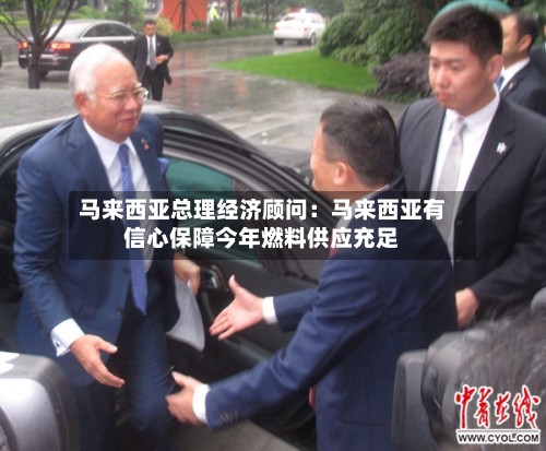 马来西亚总理经济顾问：马来西亚有信心保障今年燃料供应充足