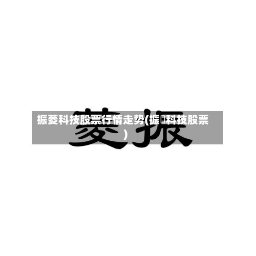 振菱科技股票行情走势(振惢科技股票)