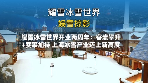 耀雪冰雪世界开业两周年：客流攀升+赛事加持 上海冰雪产业迈上新高度