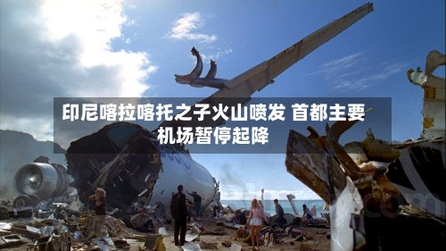 印尼喀拉喀托之子火山喷发 首都主要机场暂停起降-第2张图片