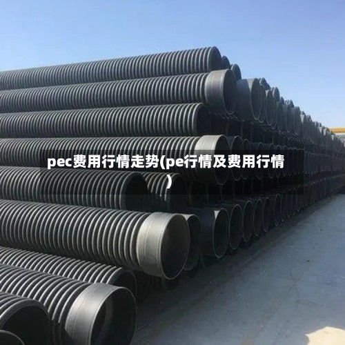 pec费用行情走势(pe行情及费用行情)-第2张图片