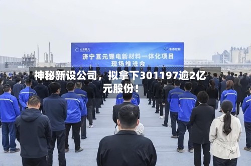 神秘新设公司，拟拿下301197逾2亿元股份！-第1张图片