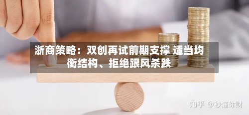 浙商策略：双创再试前期支撑 适当均衡结构、拒绝跟风杀跌-第2张图片