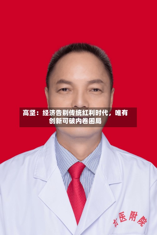 高坚：经济告别传统红利时代	，唯有创新可破内卷困局-第3张图片